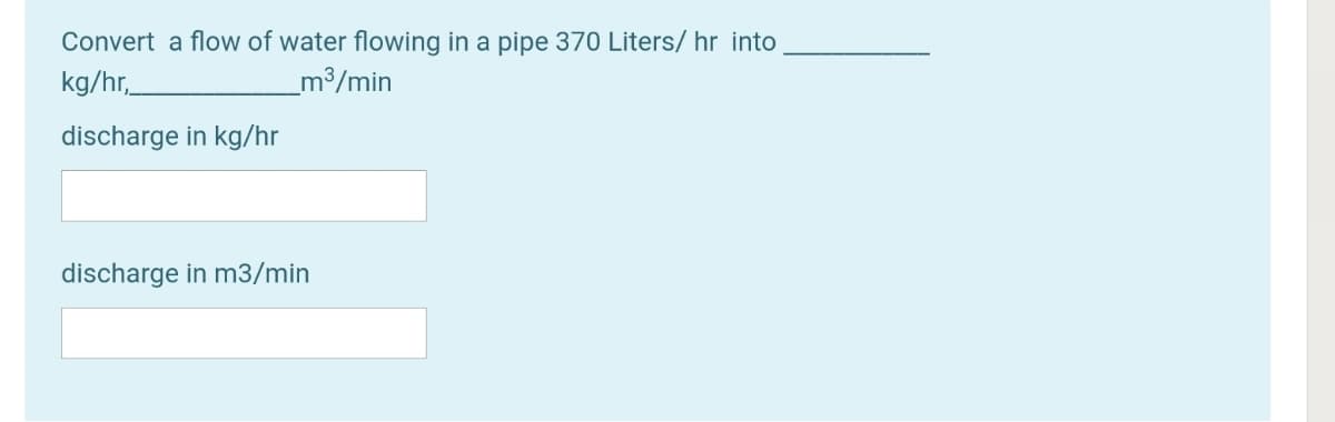 Convert a flow of water flowing in a pipe 370 Liters/ hr into
_m³/min
kg/hr,
discharge in kg/hr
discharge in m3/min
