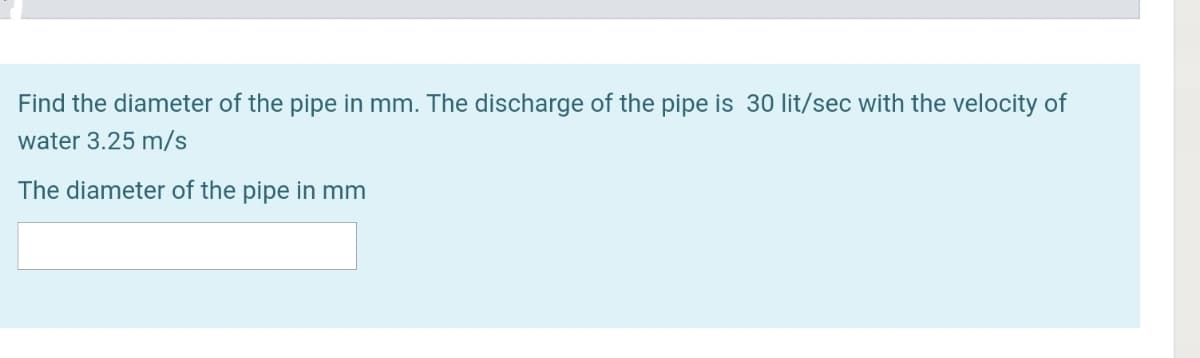 Find the diameter of the pipe in mm. The discharge of the pipe is 30 lit/sec with the velocity of
water 3.25 m/s
The diameter of the pipe in mm
