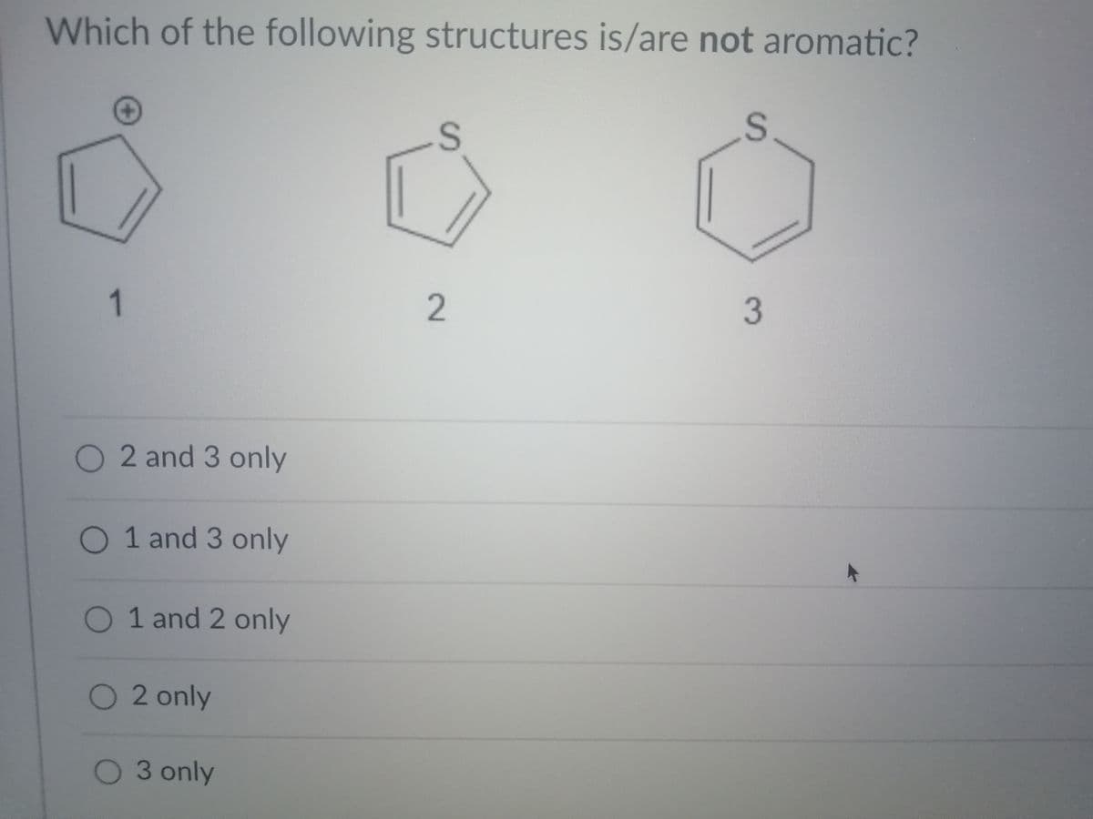 Which of the following structures is/are not aromatic?
3
O 2 and 3 only
O 1 and 3 only
O 1 and 2 only
O 2 only
O 3 only
2.
1-
