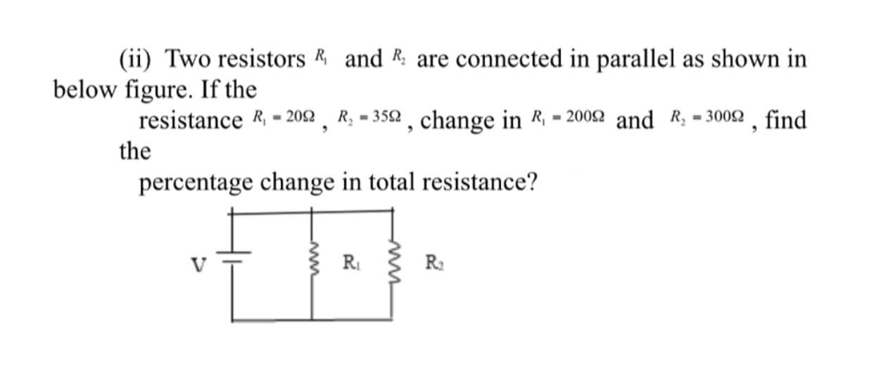(ii) Two resistors and A are connected in parallel as shown in
below figure. If the
resistance A- n, - v, change in - 3en and - eo, find
the
percentage change in total resistance?
