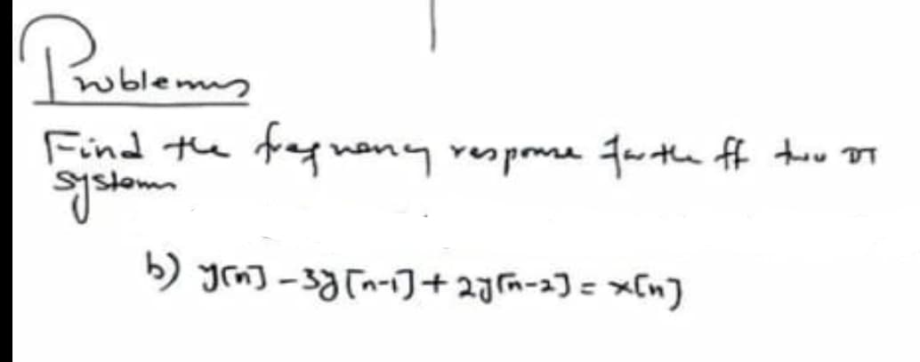 Problemas
Find the
system
fregnancy response for the ff two of
b) y(n] -3y [n-1]+2√(n-2]=x[n]