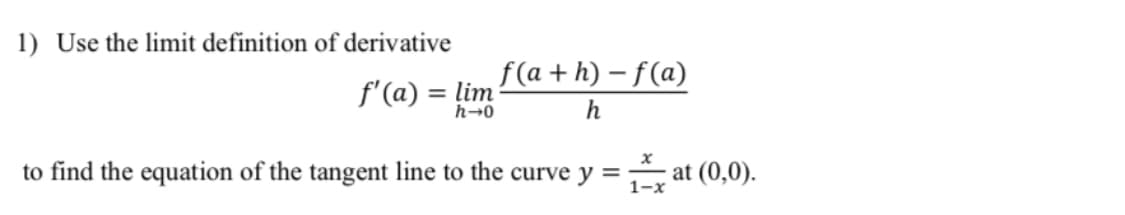 1) Use the limit definition of derivative
f'(a) = lim
h→0
f(a+h)-f(a)
h
to find the equation of the tangent line to the curve y = at (0,0).
1-x