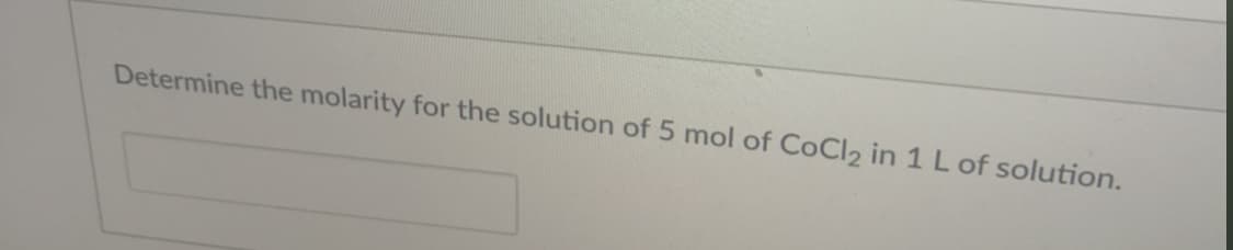 Determine the molarity for the solution of 5 mol of CoCl2 in 1 L of solution.
