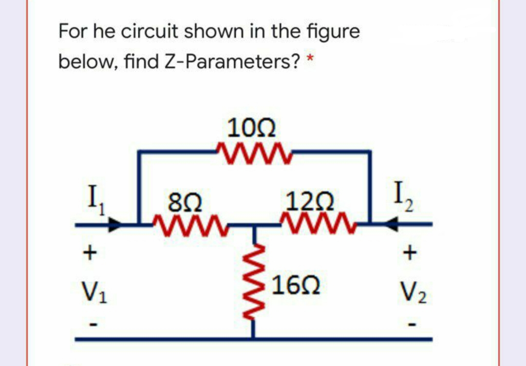 For he circuit shown in the figure
below, find Z-Parameters? *
102
ww
82
120
I,
ww
+
V1
160
V2
+
