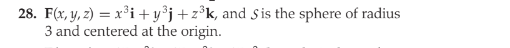 28. F(x, y, z) = x³i+y°j+z°k, and S is the sphere of radius
3 and centered at the origin.
