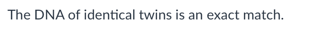 The DNA of identical twins is an exact match.
