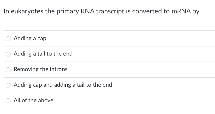 In eukaryotes the primary RNA transcript is converted to mRNA by
Adding a cap
Adding a tail to the end
Removing the introns
Adding cap and adding a tail to the end
All of the above
