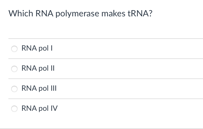 Which RNA polymerase makes TRNA?
RNA pol I
RNA pol II
RNA pol III
RNA pol IV
