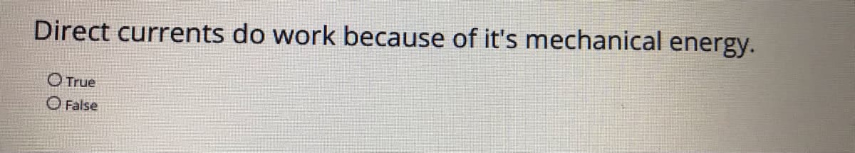 Direct currents do work because of it's mechanical energy.
O True
O False
