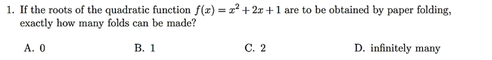 1. If the roots of the quadratic function f(x)=x²+2x+1 are to be obtained by paper folding,
exactly how many folds can be made?
A. 0
D. infinitely many
B. 1
C. 2