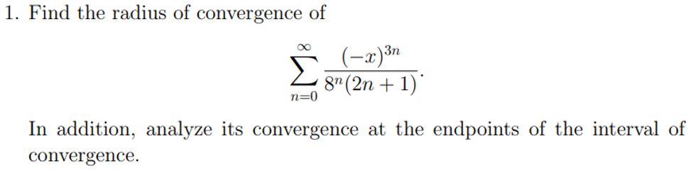 1. Find the radius of convergence of
(-x)³n
8¹ (2n +1)
n=0
In addition, analyze its convergence at the endpoints of the interval of
convergence.
