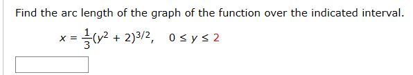 Find the arc length of the graph of the function over the indicated interval.
x= =cy² + 2)3/2, 0sys2
