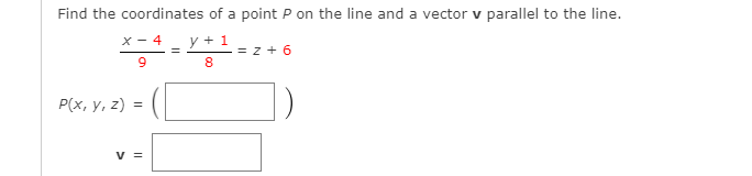 Find the coordinates of a point P on the line and a vector v parallel to the line.
y + 1
= z + 6
X - 4
Р(х, у, 2) %3D
v =
