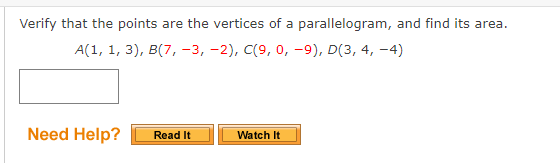 Verify that the points are the vertices of a parallelogram, and find its area.
A(1, 1, 3), B(7, -3, -2), C(9, 0, -9), D(3, 4, -4)
Need Help?
Read It
Watch It
