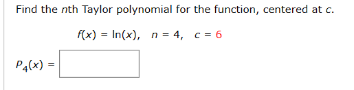 Find the nth Taylor polynomial for the function, centered at c.
f(x) = In(x), n = 4, c = 6
%3!
P4(x) =|
