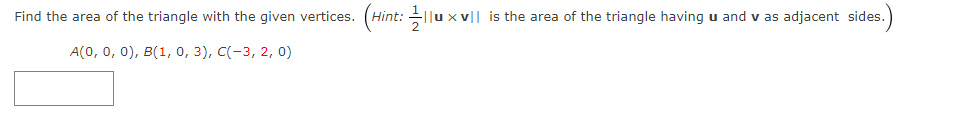 Find the area of the triangle with the given vertices. (Hint: 1lu x v||
A(0, 0, 0), B(1, 0, 3), C(-3, 2, 0)
