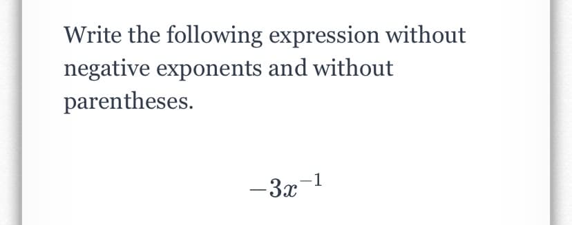 Write the following expression without
negative exponents and without
parentheses.
-3x-1
