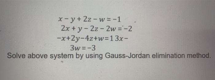 x-y+ 2z-w = -1
2x + y- 2z - 2w =-2
-x+2y-4z+w=13x-
3w =-3
Solve above system by using Gauss-Jordan. elimination method.
