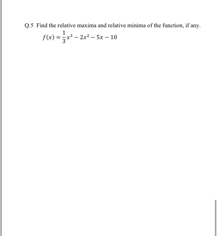 Q.5 Find the relative maxima and relative minima of the function, if any.
f(x) =
1
x³ – 2x² – 5x – 10
