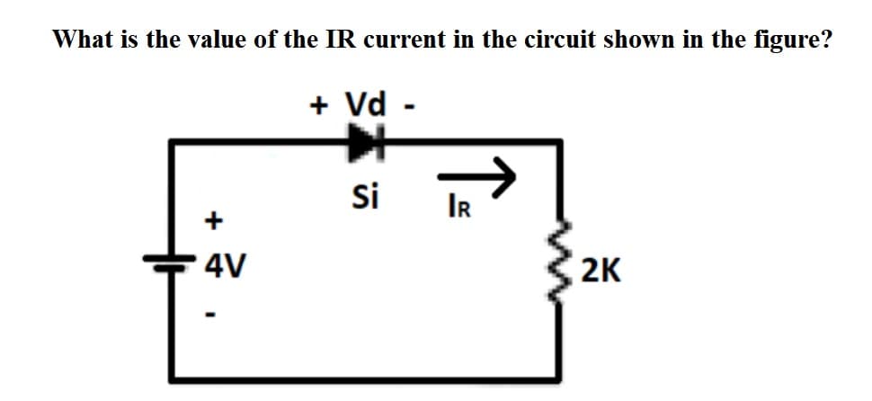 What is the value of the IR current in the circuit shown in the figure?
+ Vd -
%3
Si
IR
+
4V
2K
