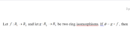3p
Let f:R, → R, and letg : R, →R, be two ring isomorphisms. If ø = g • f , then
