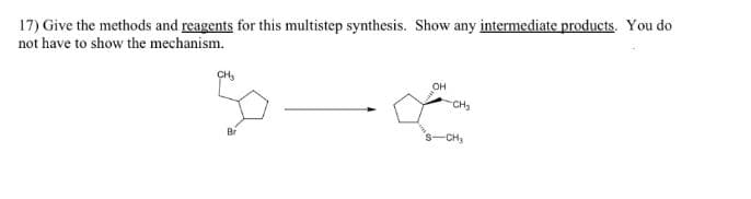 17) Give the methods and reagents for this multistep synthesis. Show any intermediate products. You do
not have to show the mechanism.
OH
CH,
Br
s-CH
