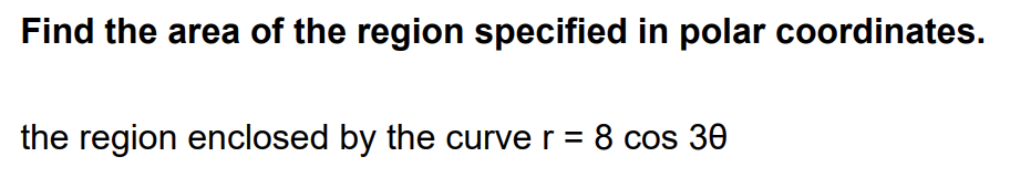 Find the area of the region specified in polar coordinates.
the region enclosed by the curve r = 8 cos 30
