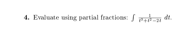 4. Evaluate using partial fractions: 3+-2t
1
dt.
t3+t² –
