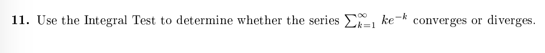 11. Use the Integral Test to determine whether the series , ke-k
converges or
diverges.
