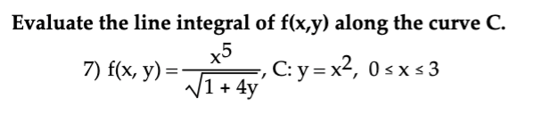 Evaluate the line integral of f(x,y) along the curve C.
7) f(x, y) =
x5
√√1+ 4y
C: y = x², 0≤x≤ 3