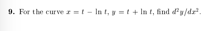 9. For the curve x = t – In t, y = t + In t, find d²y/dx².
