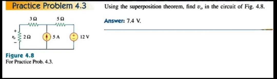 Practice Problem 4.3
Using the superposition theorem, find v, in the circuit of Fig. 4.8.
50
Answer: 7.4 V.
5A
12 V
Figure 4.8
For Practice Prob. 4.3.
