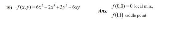 10) f(x, y) = 6x - 2.x' +3y +6xy
f(0,0) = 0 local min.,
Ans.
f(1,1) saddle point
