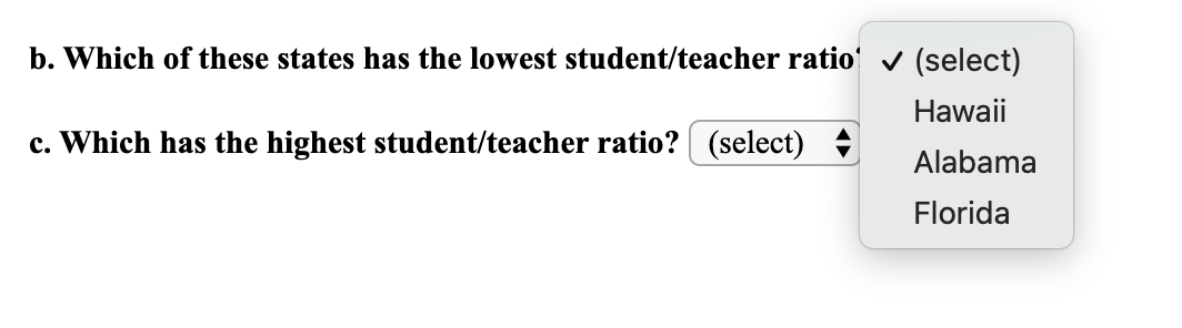 b. Which of these states has the lowest student/teacher ratio' v (select)
Hawaii
c. Which has the highest student/teacher ratio? (select)
Alabama
Florida

