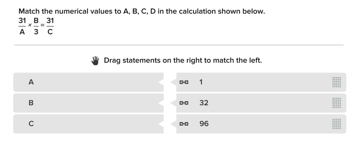 Match the numerical values to A, B, C, D in the calculation shown below.
31В 31
X- = -
" Drag statements on the right to match the left.
A
1
В
32
C
96
