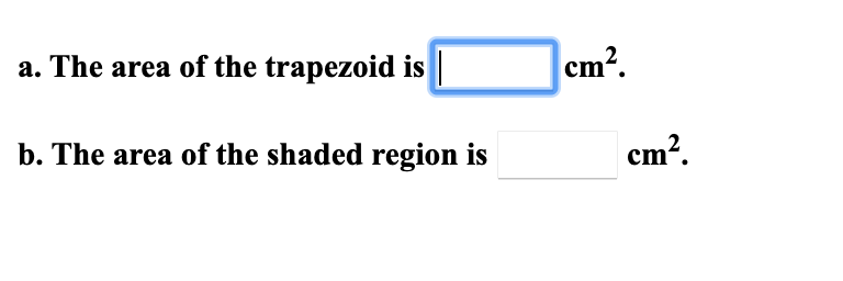 cm².
a. The area of the trapezoid is
cm?.
b. The area of the shaded region is
