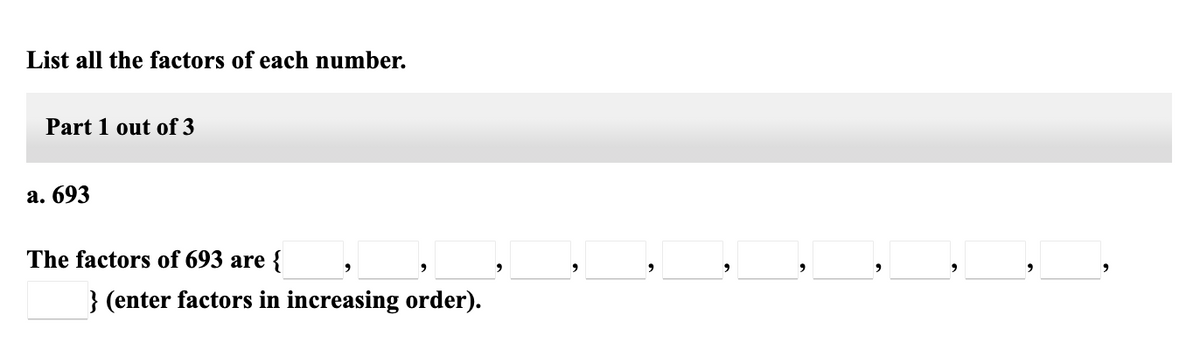 List all the factors of each number.
Part 1 out of 3
а. 693
The factors of 693 are {
} (enter factors in increasing order).
