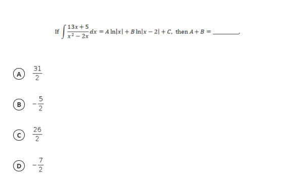 13x+5
If
x2 - 2x
dx = A In|x| + B ln|x – 2| + C, then A+B =
31
2
5
B
26
2
7
(D
