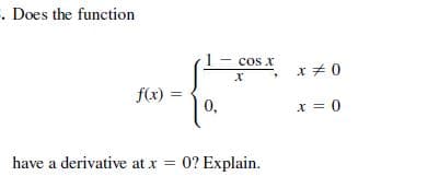 . Does the function
cos x
x + 0
f(x) =
0,
x = 0
have a derivative at x = 0? Explain.
