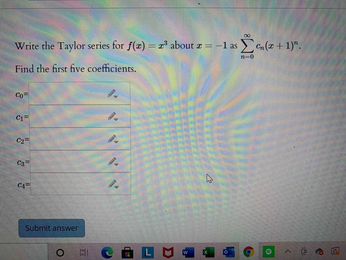 Write the Taylor series for f(x) = x° about x = -1 as
Cn(x + 1)".
%3D
n=0
Find the first five coefficients.
Co=
C1=
C2=
C3=
C4=
Submit answer
w
(8)
