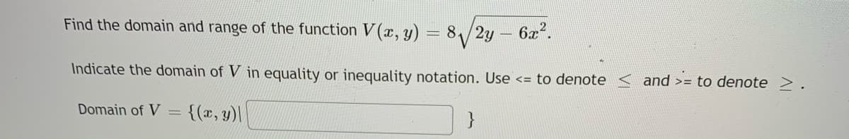Find the domain and range of the function V (x, y) = 8/2y
8/2y-6z".
Indicate the domain of V in equality or inequality notation. Use <= to denote < and >= to denote >.
Domain of V = {(x, y)\
}
