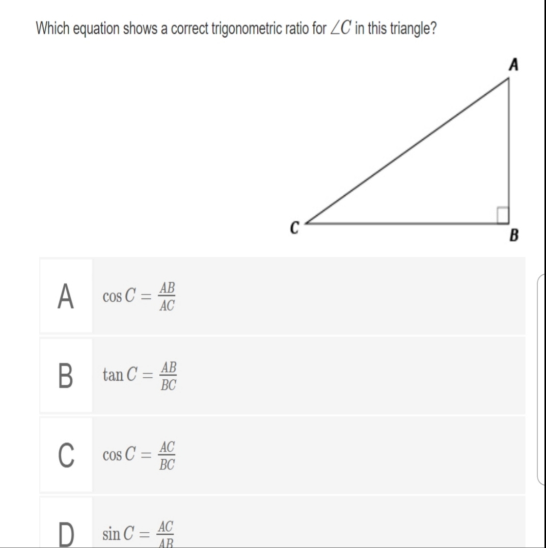 Which equation shows a correct trigonometric ratio for ZC in this triangle?
A
B
A
AB
A cos C:
AC
B tan C = AB
BC
%3D
C
C cos C = AC
BC
sin C = AC
AB
