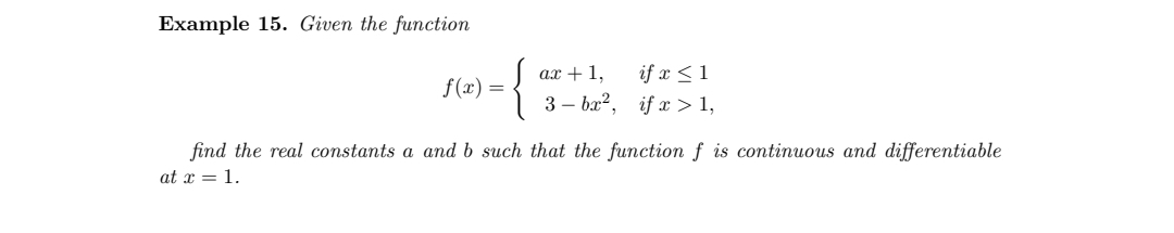 Example 15. Given the function
ax + 1,
if x < 1
f(x) =
3 – ba?, if x > 1,
find the real constants a and b such that the function f is continuous and differentiable
at x = 1.
