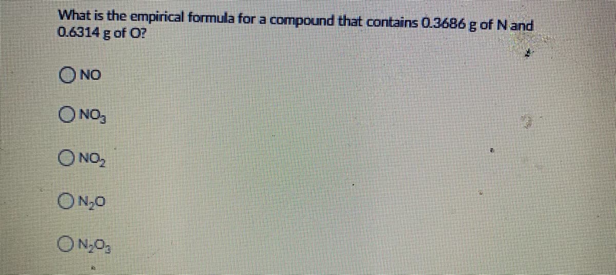 What is the empirical formula for a compound that contains 0.3686 g of N and
0.6314 g of O?
