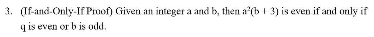 3. (If-and-Only-If Proof) Given an integer a and b, then a²(b + 3) is even if and only if
q is even or b is odd.
