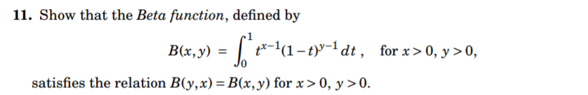 11. Show that the Beta function, defined by
B(x,y) =
[1-ty-1dt, for x>0, y >0,
satisfies the relation B(y,x) =B(x,y) for x> 0, y >0.
%3D
