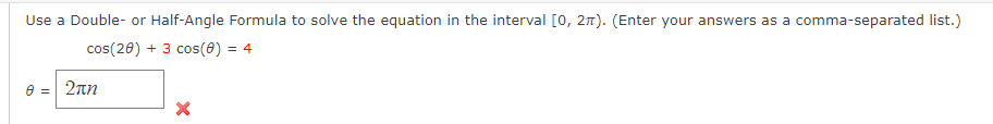 Use a Double- or Half-Angle Formula to solve the equation in the interval [0, 2π). (Enter your answers as a comma-separated list.)
cos(20) + 3 cos (0) = 4
0 = 2πη