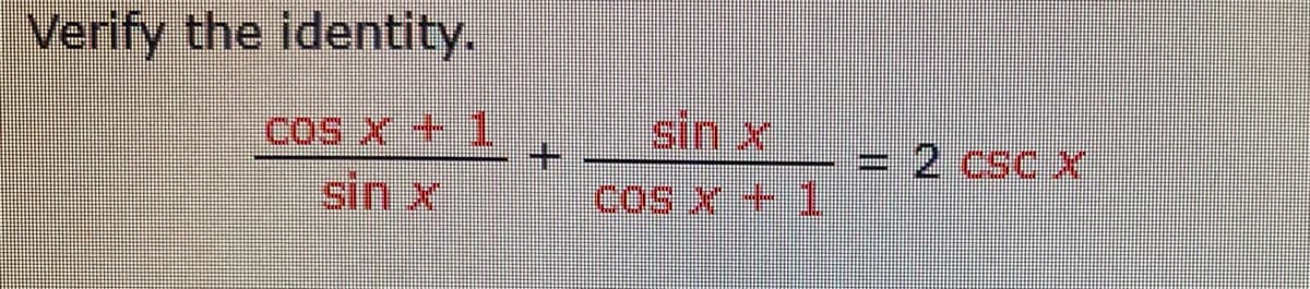 Verify the identity.
COS X + 1
sin X
sin x
COS X + 1
000
2 CSC X