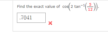 Find the exact value of cos(2 tan-1(52))
.7041
X