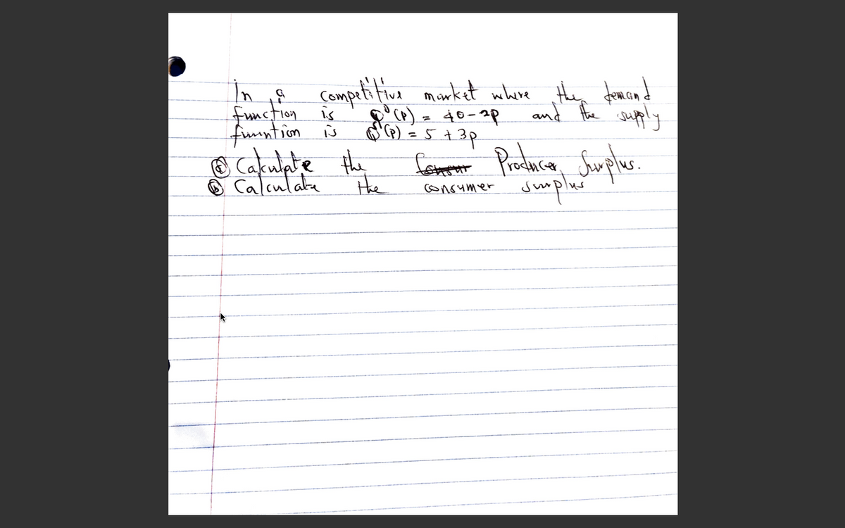 In i8 competitiva monket where tHhen domand
function is
fimntion ů
Cakulpte the
Calculata
40-2p
=5+
and Aoce supply
Prduca,
sumpled
Suple.
Hhe
conoumer
